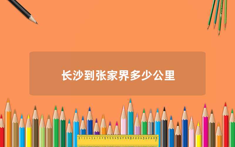 長(zhǎng)沙到張家界多少公里