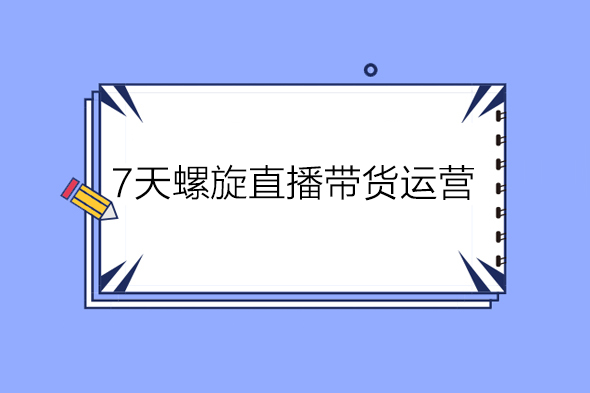 7天螺?直旋?播帶貨運(yùn)營(yíng)教?細(xì)學(xué)?節(jié)版