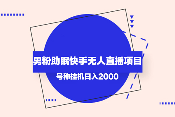 男粉助眠快手無人直播項(xiàng)目，號稱掛機(jī)日入2000+