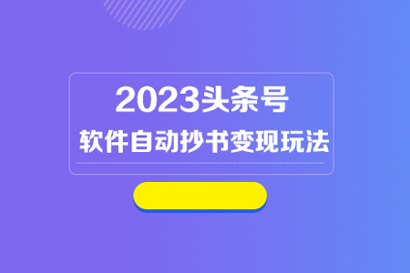 2023頭條號軟件自動抄書變現玩法