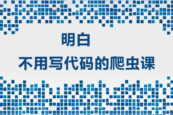 明白·不用寫代碼的爬蟲(chóng)課