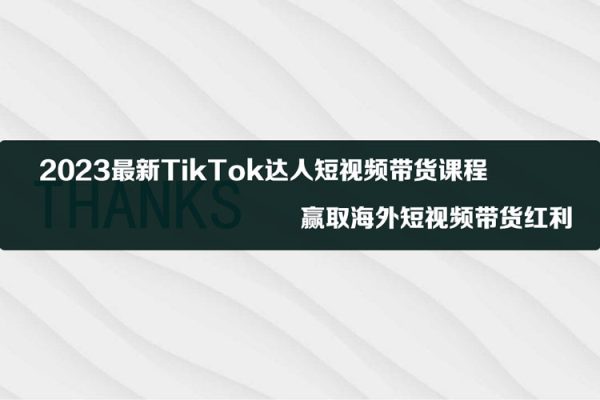 2023最新TikTok達人短視頻帶貨課程，贏取海外短視頻帶貨紅利