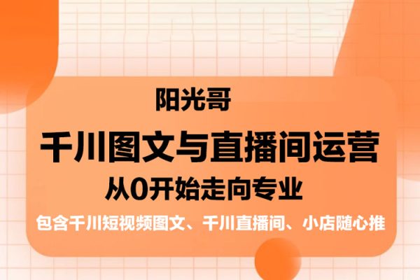 陽光哥·千川圖文與直播間運營，從0開始走向?qū)I(yè)，包含千川短視頻圖文、千川直播間、小店隨心推
