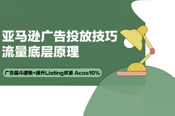 亞馬遜-廣告投放技巧 流量底層原理+廣告漏斗邏輯+提升Listing權(quán)重 Acos10%