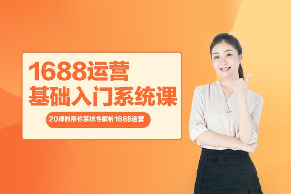 1688運(yùn)營(yíng)基礎(chǔ)入門(mén)系統(tǒng)課-20課時(shí)帶你系統(tǒng)性解析1688運(yùn)營(yíng)