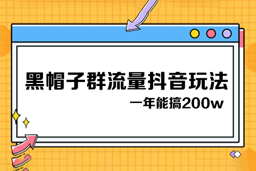 黑帽子群流量抖音玩法，一年能搞200w