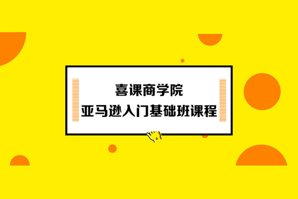 喜課商學(xué)院－亞馬遜入門基礎(chǔ)班課程