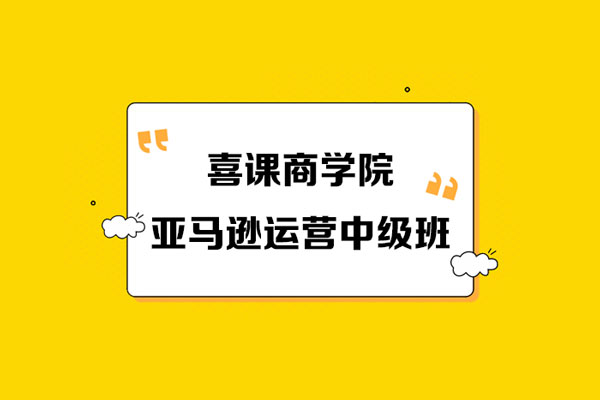 喜課商學(xué)院《亞馬遜運營中級班》