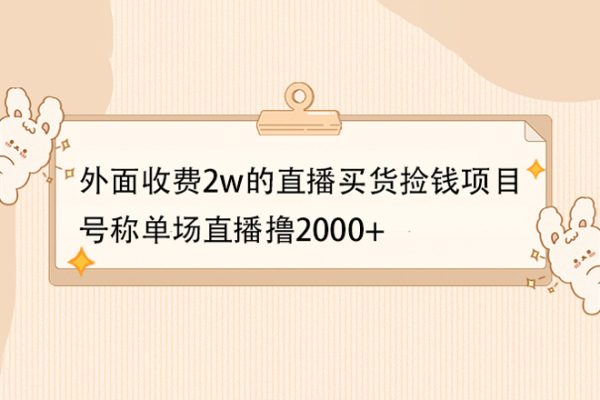 外面收費2w的直播買貨撿錢項目，號稱單場直播擼2000+【詳細玩法教程】