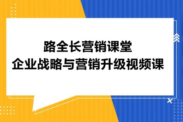 路全長(zhǎng)營(yíng)銷課堂企業(yè)戰(zhàn)略與營(yíng)銷升級(jí)視頻課