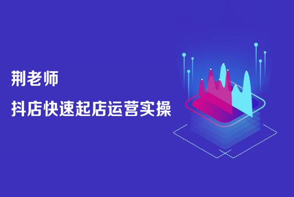 荊老師-抖店快速起店運(yùn)營實(shí)操