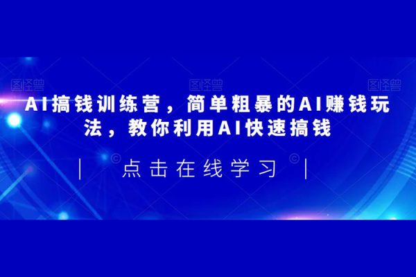 AI搞錢訓練營，簡單粗暴的AI賺錢玩法，教你利用AI快速搞錢