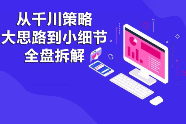 從千川策略大思路到小細節(jié)全盤拆解28講