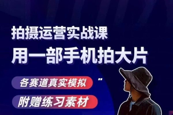 手機(jī)拍攝運(yùn)營(yíng)實(shí)戰(zhàn)課，用一部手機(jī)拍大片，各賽道真實(shí)模擬