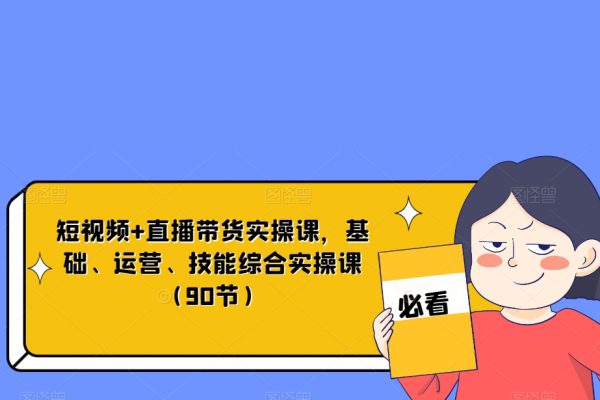 短視頻+直播帶貨實(shí)操課，基礎(chǔ)、運(yùn)營、技能綜合實(shí)操課（90節(jié)）