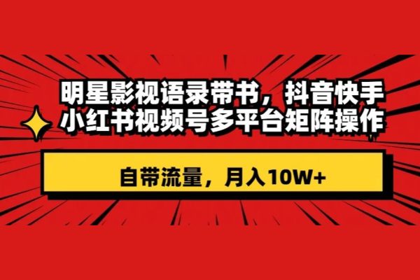 明星影視語錄帶書，抖音快手小紅書視頻號多平臺矩陣操作，自帶流量，月入10W+【揭秘】
