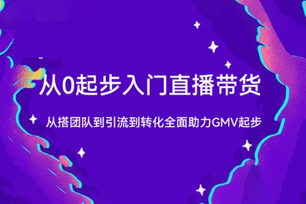 從0起步入門直播帶貨，從搭團隊到引流到轉化全面助力GMV起步