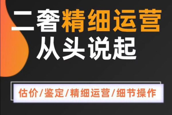 二奢精細運營從頭學(xué)起，估價鑒定，精細運營，細節(jié)操作