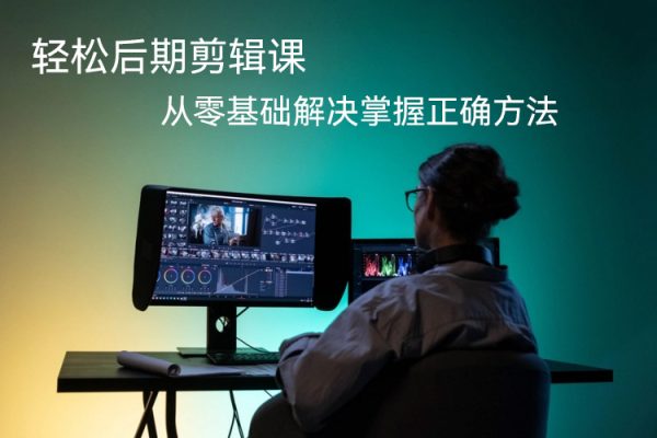 輕松后期剪輯課，全方位干貨，從零基礎(chǔ)解決掌握正確方法