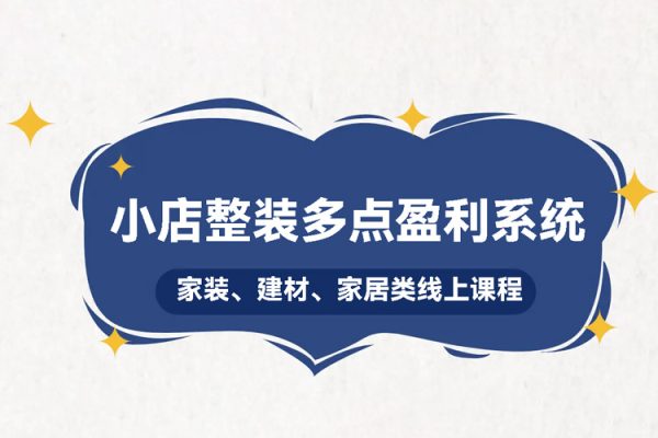 小店整裝多點盈利系統(tǒng)（家裝、建材、家居類線上課程），揭秘400平小店年產(chǎn)值5000萬15%凈利潤