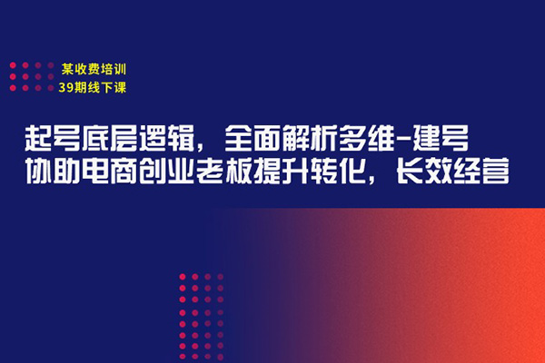 起號底層邏輯，全面解析多維 建號，協助電商創業39期線下課