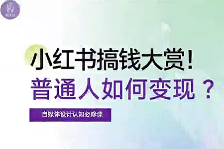 自媒體博主必修課：小紅書搞錢大賞，教你打造爆款，如何搞錢（11節課）