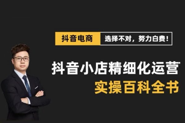 抖音小店精細(xì)化運(yùn)營(yíng)百科全書(更新24年4月)，讓你聽得懂，學(xué)得會(huì)，能落地