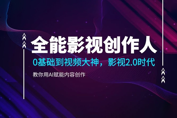 全能影視創作人2.0，0基礎到視頻大神，教你用AI賦能內容創作