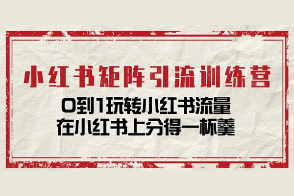 小紅書矩陣引流訓練營：0到1玩轉小紅書流量，在小紅書上分得一杯羹
