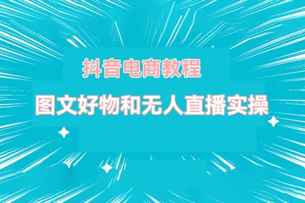 圖文好物和無人直播實(shí)操，抖音電商教程
