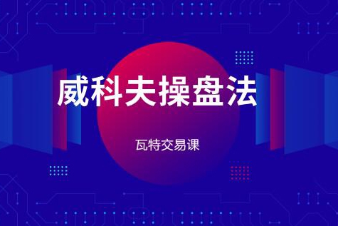 瓦特交易課《價量經(jīng)典系列課 威科夫操盤法》