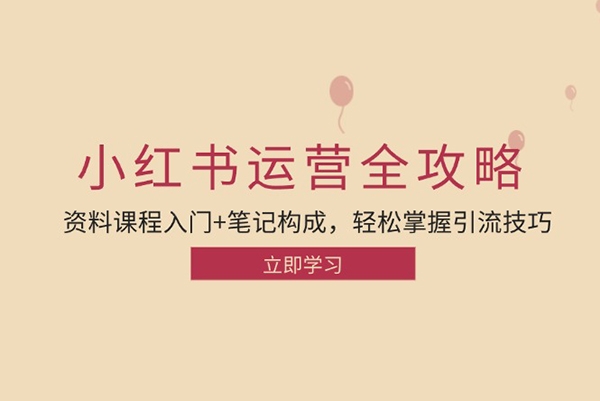 小紅書運營引流全攻略：資料課程入門+筆記構(gòu)成，輕松掌握引流技巧