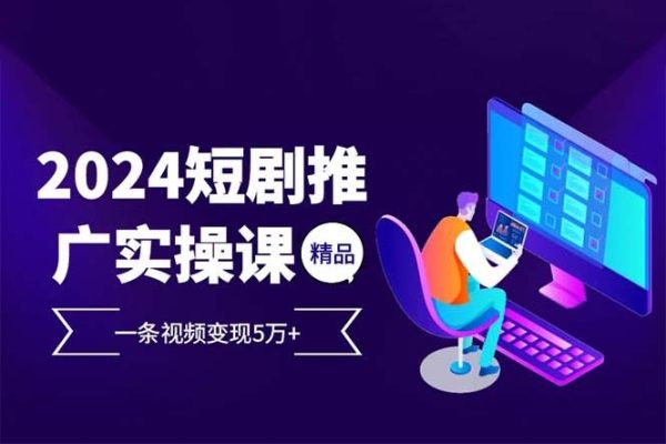 2024最火爆的項目短劇推廣實操課 一條視頻變現5萬+【項目拆解】