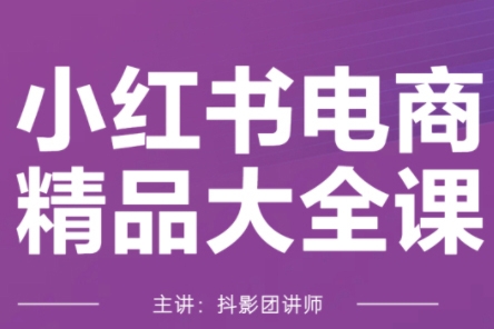 抖影團·小紅書電商精品大全課，快速掌握小紅書運營技巧，實現精準引流與爆單目標，輕松玩轉小紅書電商