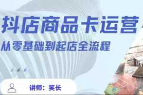 抖音小店全套玩法5.0最新玩法(2月20更新新版)，笑長抖店商品卡運營從零基礎到起店全流程