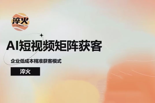 淬火AI短視頻矩陣獲客實操課，企業低成本精準獲客