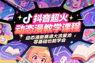 抖音超火動態漫教學課程，動態漫新賽道大流量池，零基礎也能學會