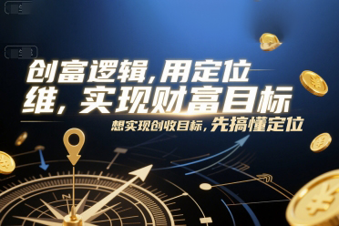 創富邏輯，用定位思維實現財富目標，想實現創收目標，先搞懂定位