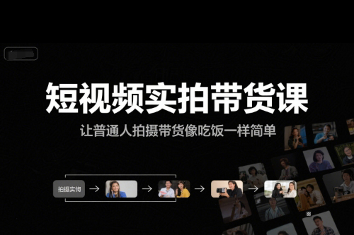 短視頻實拍帶貨課，讓普通人拍攝帶貨像吃飯一樣簡單