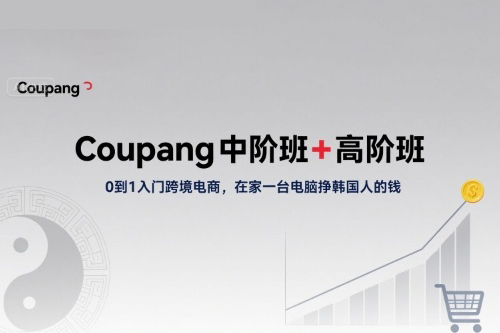 Coupang中階班+高階班，0到1入門跨境電商，在家一臺電腦掙韓國人的錢