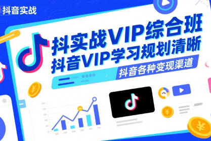 抖音實戰VIP綜合班，抖音VIP學習規劃請晰抖音各種變現渠道