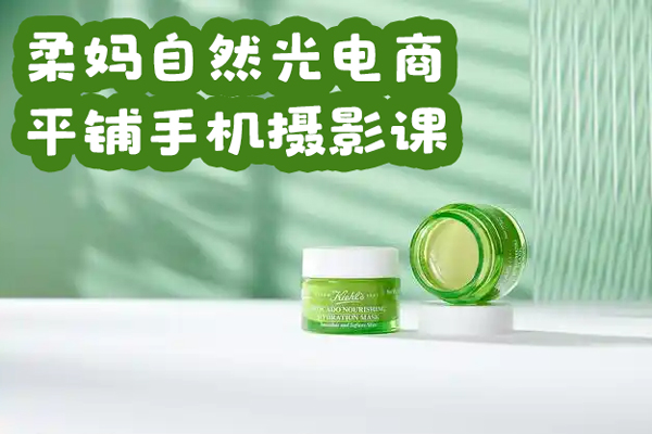 柔媽自然光電商平鋪手機攝影課，0基礎輕松上手，拍攝修圖剪輯一站式實操教學，用手機也能拍出高級感