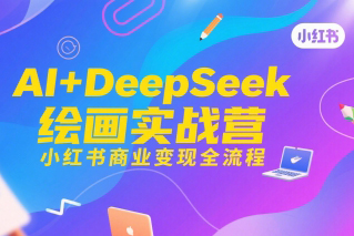 AI+DeepSeek繪畫實戰(zhàn)營，小紅書商業(yè)變現(xiàn)全流程
