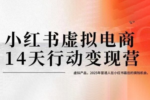 小紅書虛擬電商14天變現(xiàn)訓(xùn)練營，虛擬產(chǎn)品，2025年普通人在小紅書最后的搞錢機(jī)會(huì)