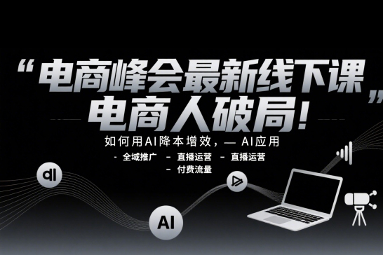 電商峰會最新線下課，電商人破局，如何用AI降本增效，AI應(yīng)用