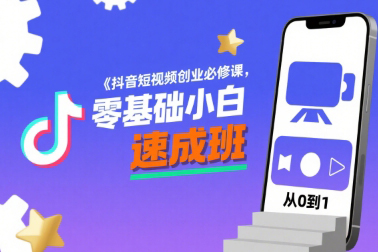 抖音短視頻創(chuàng)業(yè)必修課，零基礎(chǔ)小白速成班