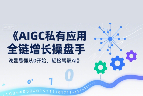 AIGC私有化應用全鏈增長操盤手，淺顯易懂從0開始，輕松駕馭AI
